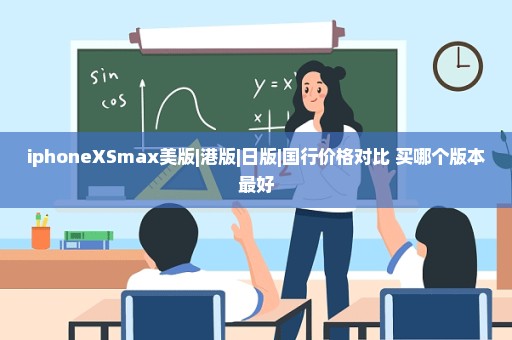 iphoneXSmax美版|港版|日版|国行价格对比 买哪个版本最好