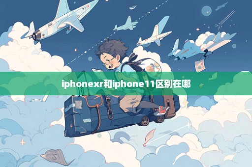 iphonexr和iphone11区别在哪