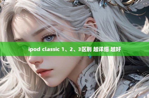 ipod classic 1、2、3区别 越详细 越好