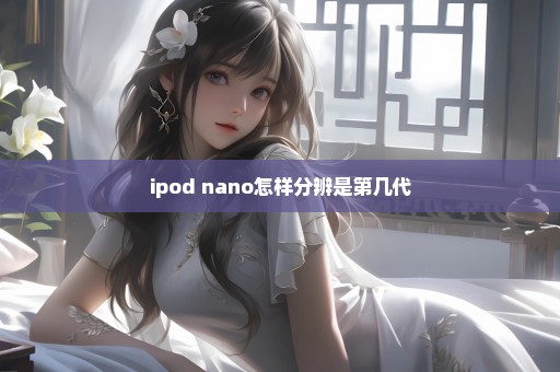 ipod nano怎样分辨是第几代