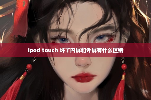 ipod touch 坏了内屏和外屏有什么区别