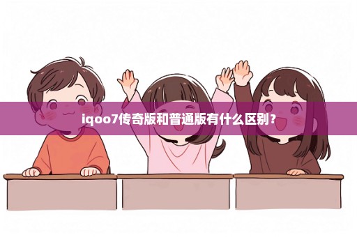 iqoo7传奇版和普通版有什么区别？