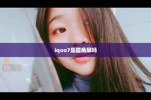 iqoo7是圆角屏吗