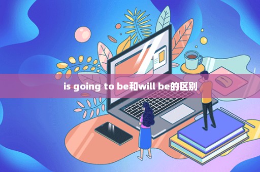 is going to be和will be的区别