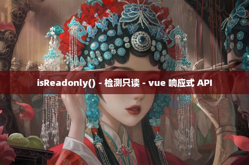 isReadonly() - 检测只读 - vue 响应式 API