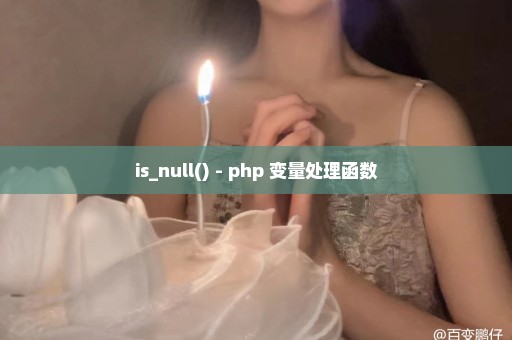 is_null() - php 变量处理函数