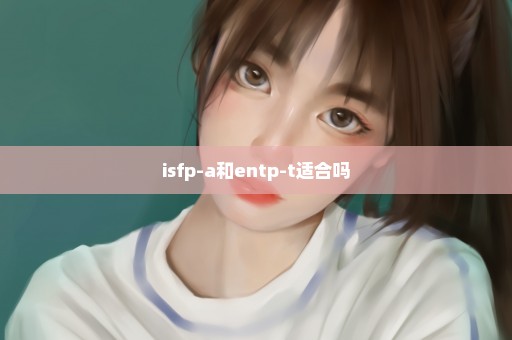 isfp-a和entp-t适合吗