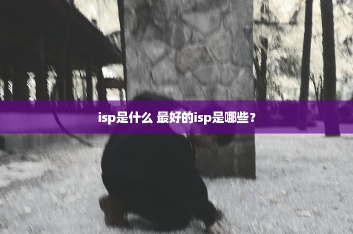 isp是什么 最好的isp是哪些？