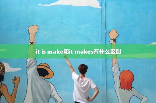 it is make和it makes有什么区别