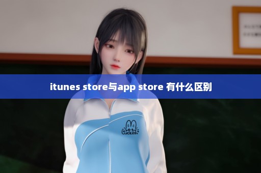 itunes store与app store 有什么区别