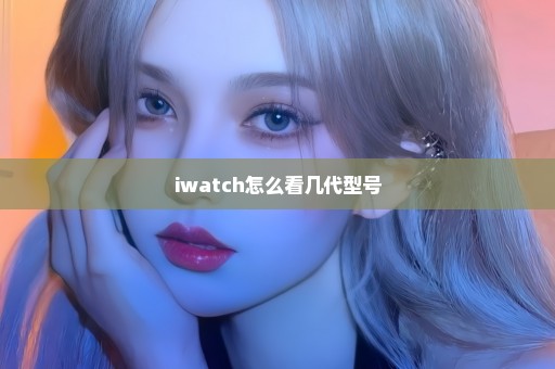 iwatch怎么看几代型号