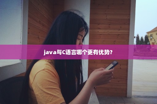 java与C语言哪个更有优势？