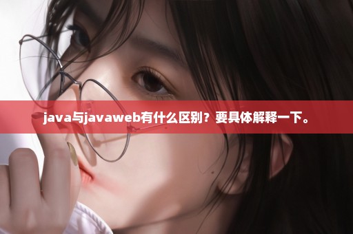 java与javaweb有什么区别？要具体解释一下。