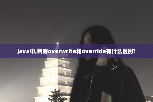 java中,到底overwrite和override有什么区别?