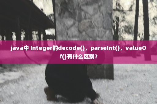 java中 Integer的decode()，parseInt()，valueOf()有什么区别？