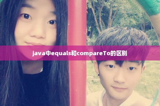 java中equals和compareTo的区别