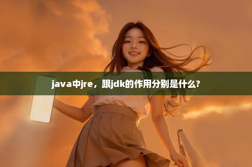 java中jre，跟jdk的作用分别是什么?