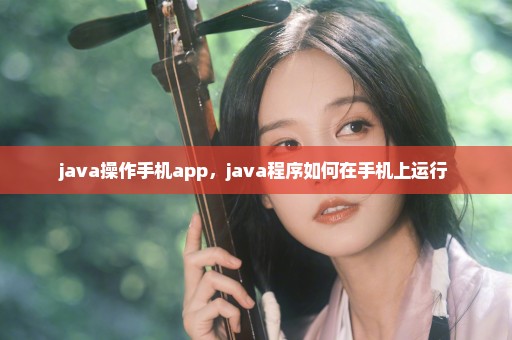 java操作手机app，java程序如何在手机上运行 