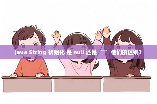 java String 初始化 是 null 还是 “” 他们的区别？