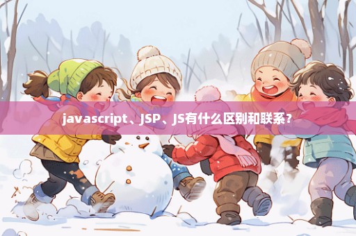 javascript、JSP、JS有什么区别和联系？