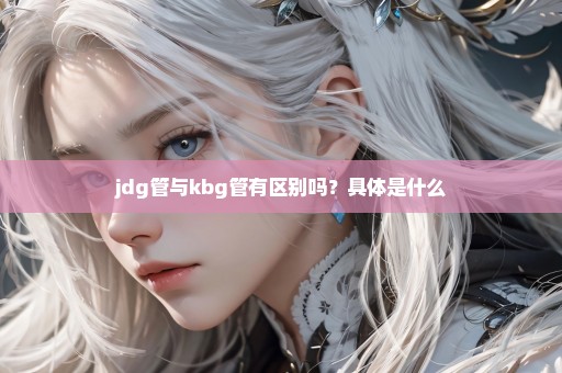 jdg管与kbg管有区别吗？具体是什么