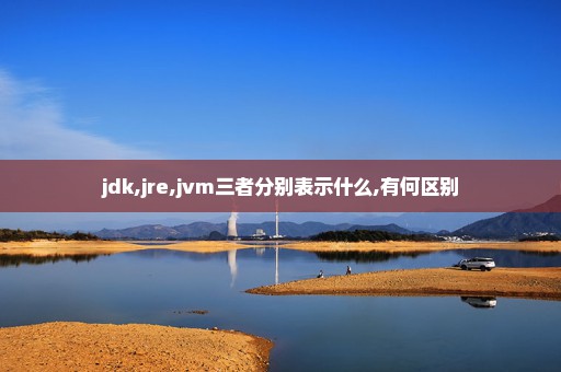 jdk,jre,jvm三者分别表示什么,有何区别