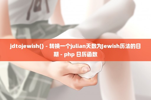 jdtojewish() - 转换一个julian天数为Jewish历法的日期 - php 日历函数