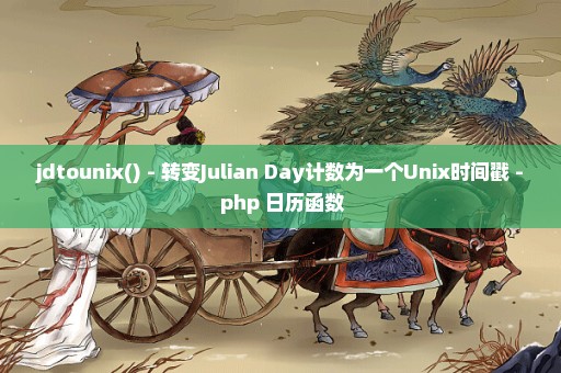 jdtounix() - 转变Julian Day计数为一个Unix时间戳 - php 日历函数