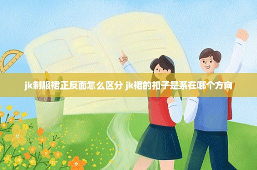 jk制服裙正反面怎么区分 jk裙的扣子是系在哪个方向