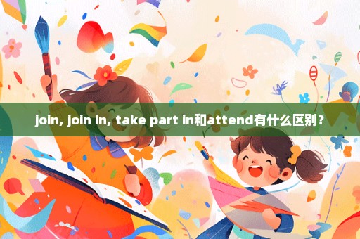 join, join in, take part in和attend有什么区别？