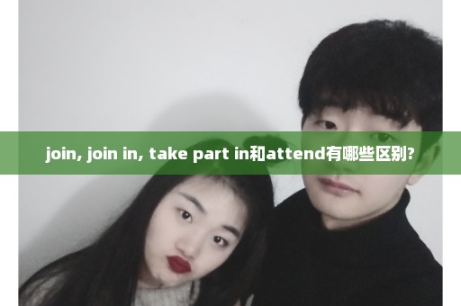 join, join in, take part in和attend有哪些区别?