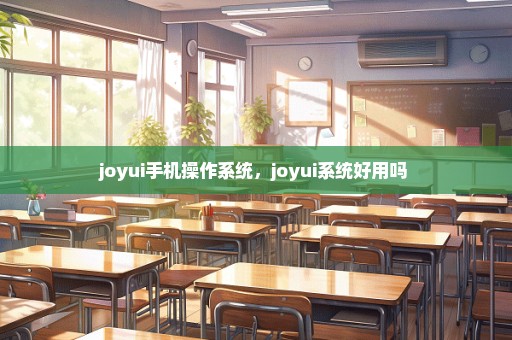 joyui手机操作系统，joyui系统好用吗 