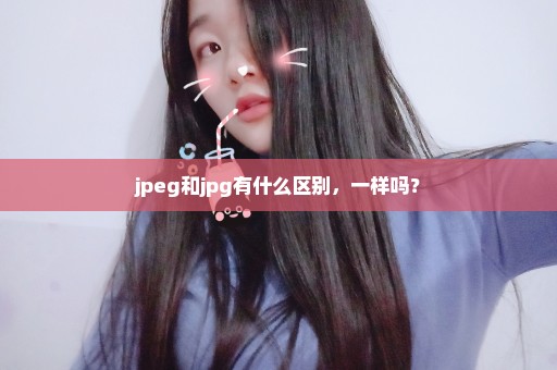 jpeg和jpg有什么区别，一样吗？