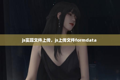 js实现文件上传，js上传文件formdata 