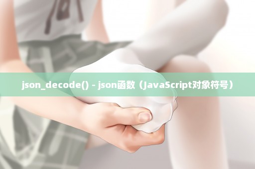 json_decode() - json函数（JavaScript对象符号）