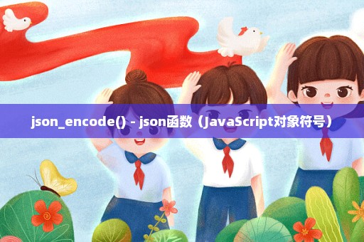 json_encode() - json函数（JavaScript对象符号）