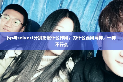 jsp与selvert分别扮演什么作用，为什么要用两种，一种不行么