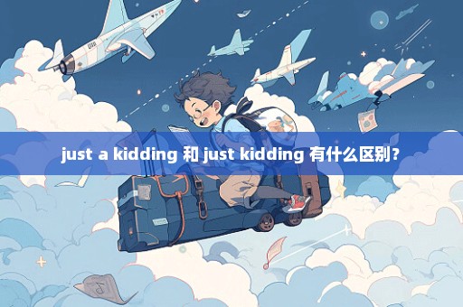 just a kidding 和 just kidding 有什么区别？