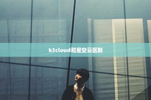 k3cloud和星空云区别