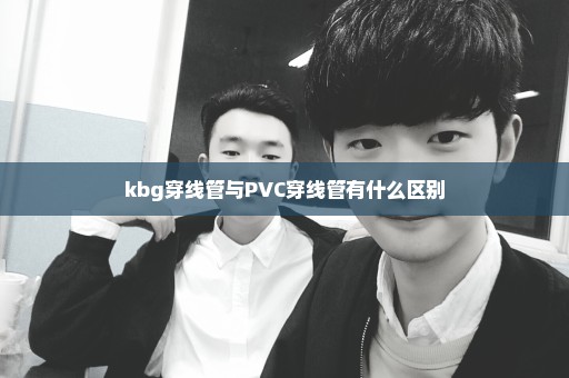 kbg穿线管与PVC穿线管有什么区别