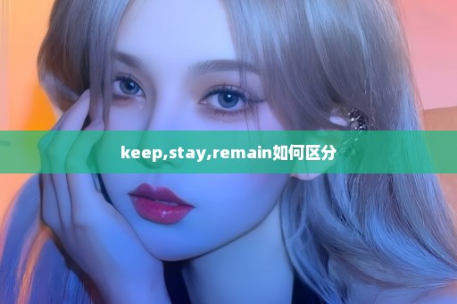 keep,stay,remain如何区分