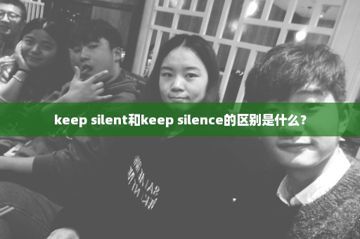 keep silent和keep silence的区别是什么？