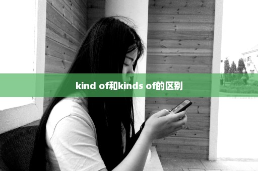 kind of和kinds of的区别