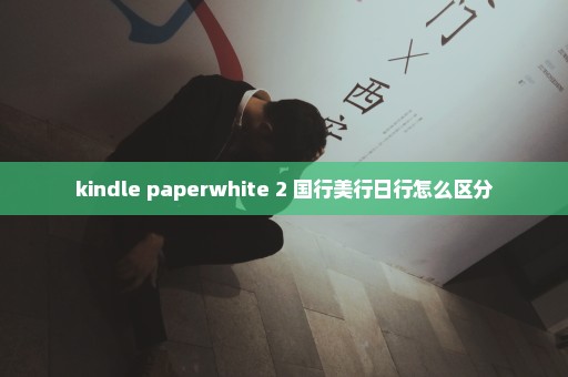 kindle paperwhite 2 国行美行日行怎么区分