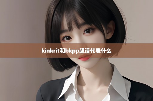 kinkrit和bkpp超话代表什么