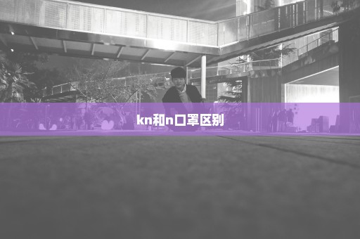 kn和n口罩区别