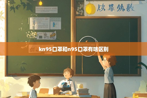 kn95口罩和n95口罩有啥区别