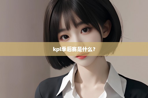 kpl季后赛是什么？