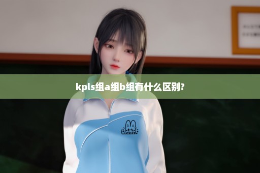 kpls组a组b组有什么区别?