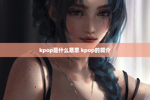 kpop是什么意思 kpop的简介